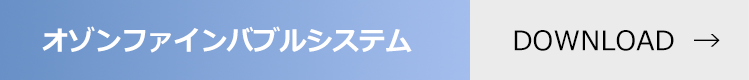オゾンファインバブルシステム 資料ダウンロード